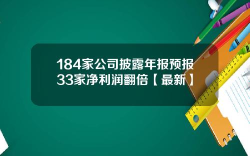 184家公司披露年报预报33家净利润翻倍【最新】