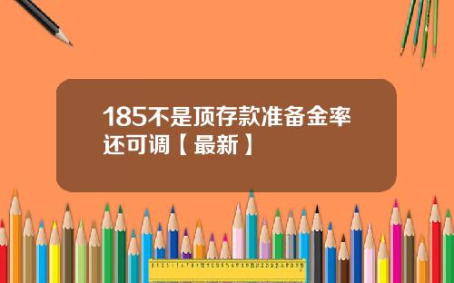 185不是顶存款准备金率还可调【最新】