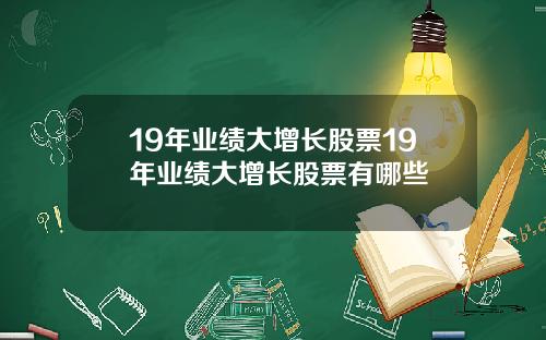 19年业绩大增长股票19年业绩大增长股票有哪些