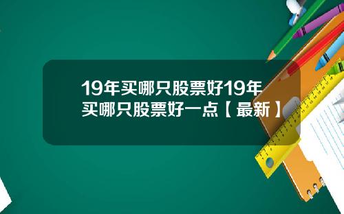 19年买哪只股票好19年买哪只股票好一点【最新】