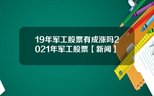 19年军工股票有成涨吗2021年军工股票【新闻】