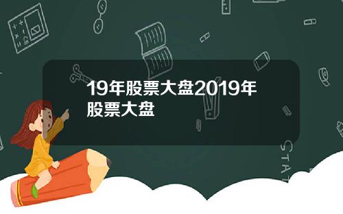 19年股票大盘2019年股票大盘