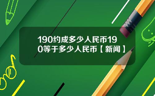 190约成多少人民币190等于多少人民币【新闻】