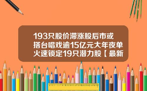 193只股价滞涨股后市或搭台唱戏逾15亿元大年夜单火速锁定19只潜力股【最新】