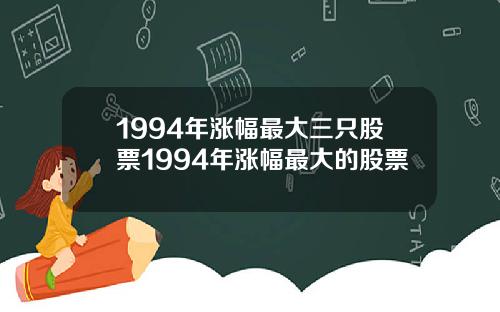 1994年涨幅最大三只股票1994年涨幅最大的股票