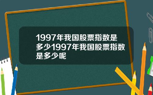 1997年我国股票指数是多少1997年我国股票指数是多少呢