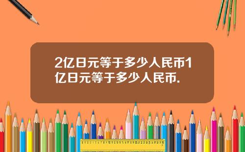 2亿日元等于多少人民币1亿日元等于多少人民币.