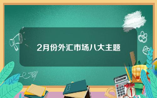 2月份外汇市场八大主题