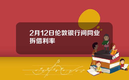 2月12日伦敦银行间同业拆借利率