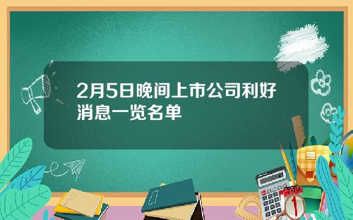 2月5日晚间上市公司利好消息一览名单