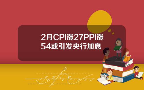 2月CPI涨27PPI涨54或引发央行加息