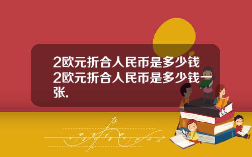 2欧元折合人民币是多少钱2欧元折合人民币是多少钱一张.