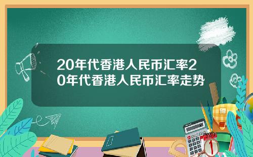 20年代香港人民币汇率20年代香港人民币汇率走势