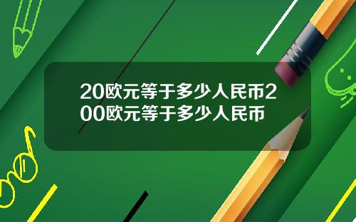 20欧元等于多少人民币200欧元等于多少人民币