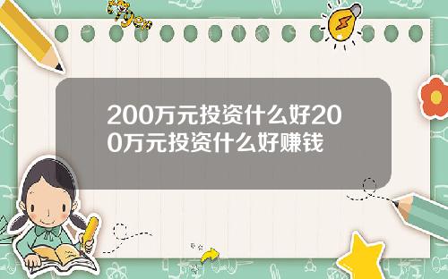 200万元投资什么好200万元投资什么好赚钱