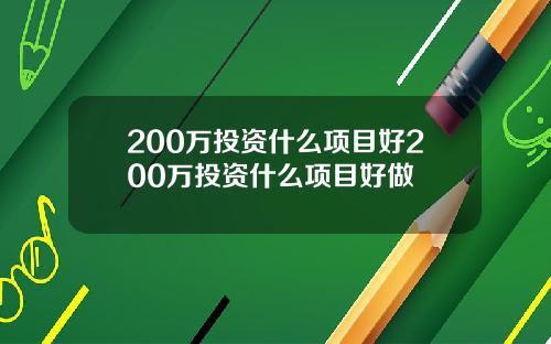 200万投资什么项目好200万投资什么项目好做