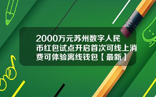 2000万元苏州数字人民币红包试点开启首次可线上消费可体验离线钱包【最新】