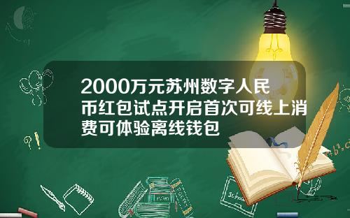 2000万元苏州数字人民币红包试点开启首次可线上消费可体验离线钱包