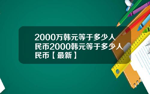 2000万韩元等于多少人民币2000韩元等于多少人民币【最新】