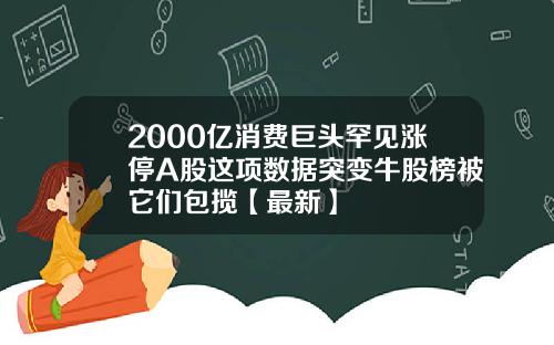 2000亿消费巨头罕见涨停A股这项数据突变牛股榜被它们包揽【最新】