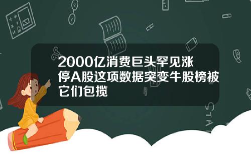 2000亿消费巨头罕见涨停A股这项数据突变牛股榜被它们包揽