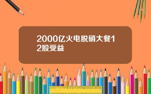 2000亿火电脱硝大餐12股受益