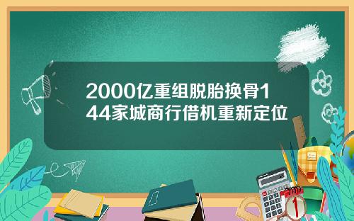 2000亿重组脱胎换骨144家城商行借机重新定位