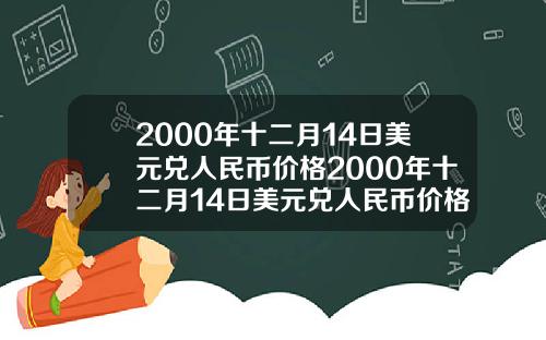 2000年十二月14日美元兑人民币价格2000年十二月14日美元兑人民币价格表