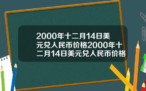 2000年十二月14日美元兑人民币价格2000年十二月14日美元兑人民币价格表