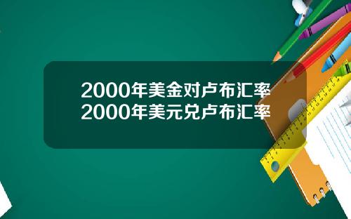 2000年美金对卢布汇率2000年美元兑卢布汇率