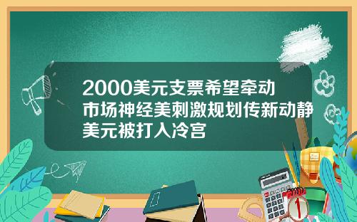 2000美元支票希望牵动市场神经美刺激规划传新动静美元被打入冷宫