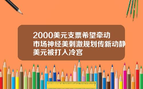 2000美元支票希望牵动市场神经美刺激规划传新动静美元被打入冷宫