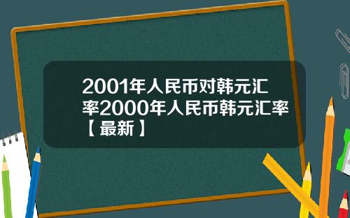 2001年人民币对韩元汇率2000年人民币韩元汇率【最新】