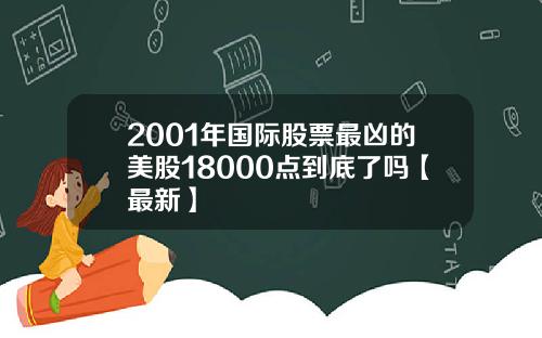 2001年国际股票最凶的美股18000点到底了吗【最新】