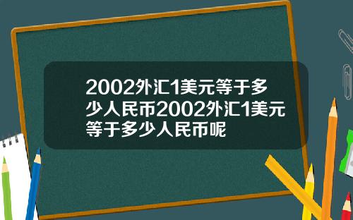 2002外汇1美元等于多少人民币2002外汇1美元等于多少人民币呢