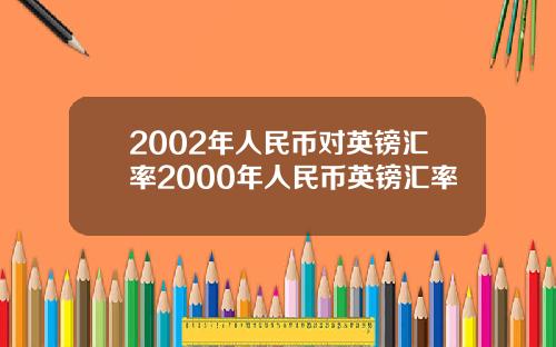 2002年人民币对英镑汇率2000年人民币英镑汇率