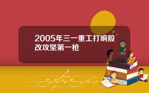 2005年三一重工打响股改攻坚第一枪