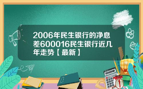 2006年民生银行的净息差600016民生银行近几年走势【最新】