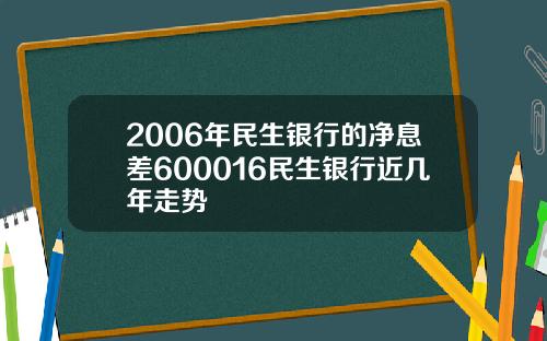 2006年民生银行的净息差600016民生银行近几年走势