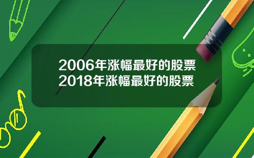 2006年涨幅最好的股票2018年涨幅最好的股票