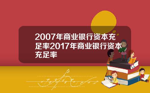 2007年商业银行资本充足率2017年商业银行资本充足率