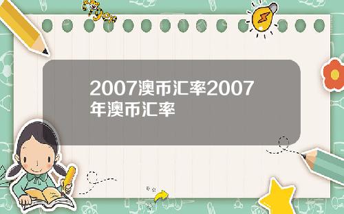 2007澳币汇率2007年澳币汇率