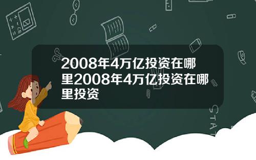 2008年4万亿投资在哪里2008年4万亿投资在哪里投资