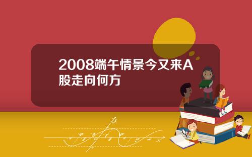 2008端午情景今又来A股走向何方