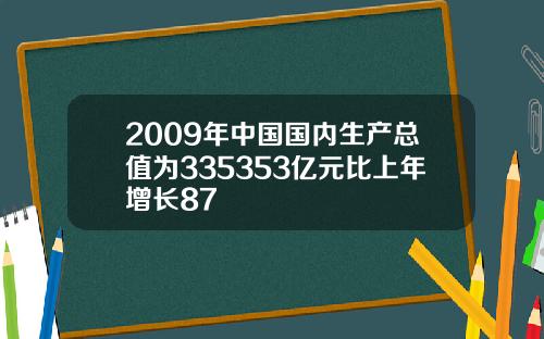 2009年中国国内生产总值为335353亿元比上年增长87