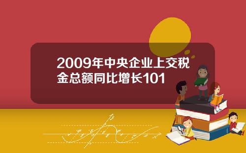 2009年中央企业上交税金总额同比增长101