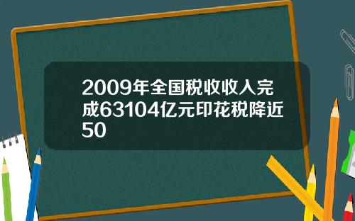 2009年全国税收收入完成63104亿元印花税降近50