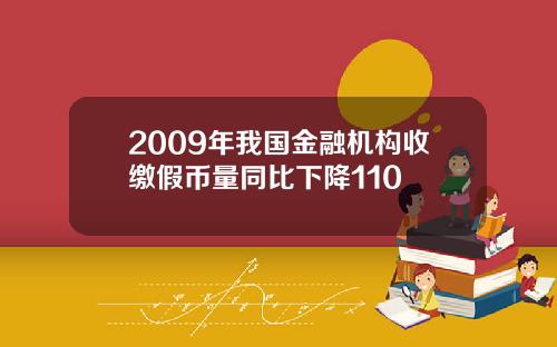 2009年我国金融机构收缴假币量同比下降110