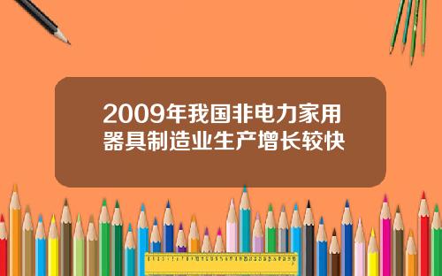 2009年我国非电力家用器具制造业生产增长较快