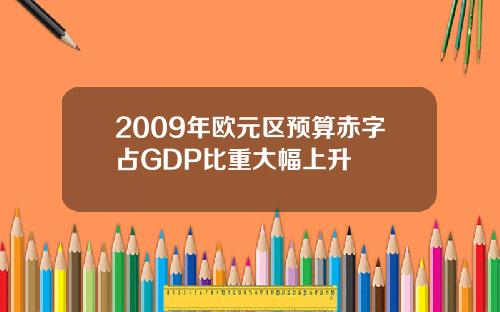 2009年欧元区预算赤字占GDP比重大幅上升